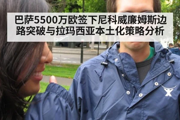 巴萨5500万欧签下尼科威廉姆斯边路突破与拉玛西亚本土化策略分析