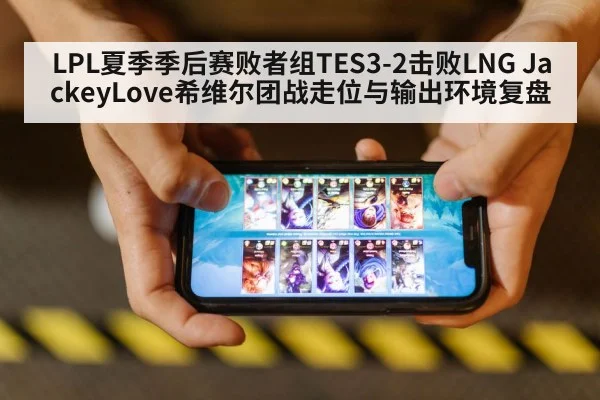 LPL夏季季后赛败者组TES3-2击败LNG JackeyLove希维尔团战走位与输出环境复盘