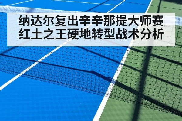 纳达尔复出辛辛那提大师赛 红土之王硬地转型战术分析