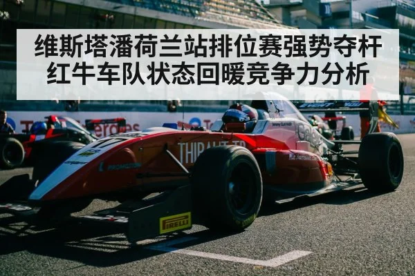 维斯塔潘荷兰站排位赛强势夺杆 红牛车队状态回暖竞争力分析