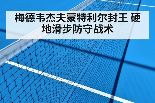 梅德韦杰夫蒙特利尔封王 硬地滑步防守战术