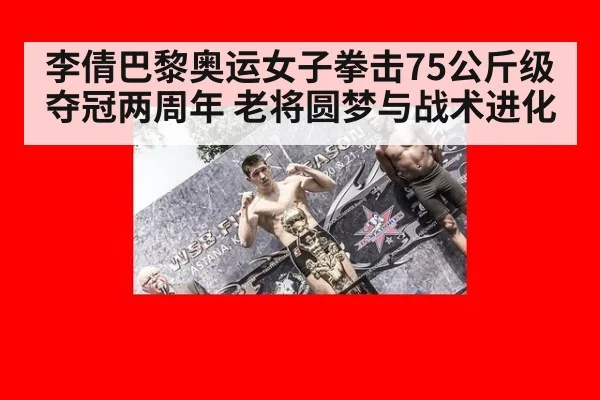 李倩巴黎奥运女子拳击75公斤级夺冠两周年 老将圆梦与战术进化